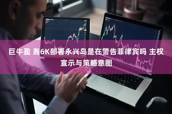 巨牛盈 轰6K部署永兴岛是在警告菲律宾吗 主权宣示与策略意图