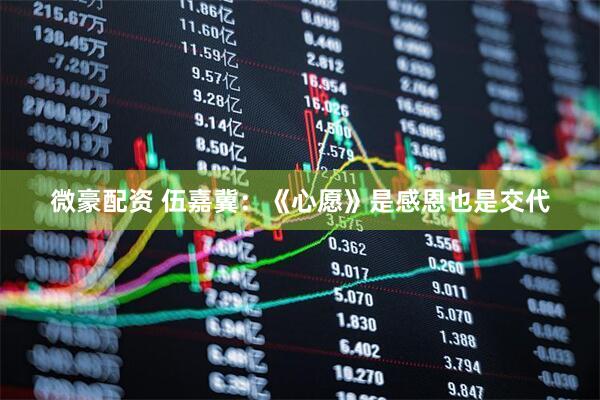 微豪配资 伍嘉冀：《心愿》是感恩也是交代