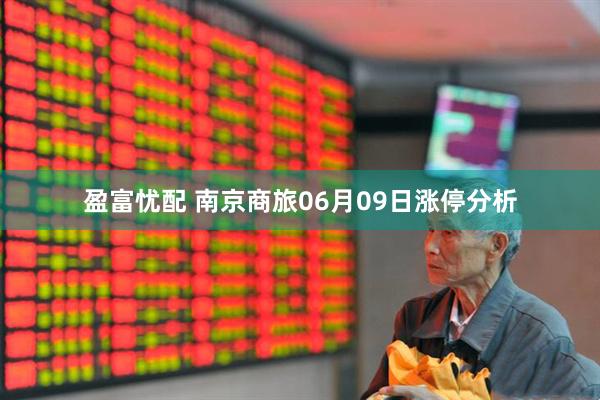 盈富忧配 南京商旅06月09日涨停分析