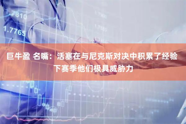 巨牛盈 名嘴：活塞在与尼克斯对决中积累了经验 下赛季他们极具威胁力