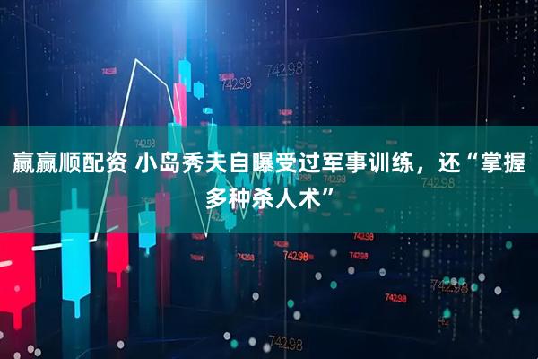 赢赢顺配资 小岛秀夫自曝受过军事训练，还“掌握多种杀人术”