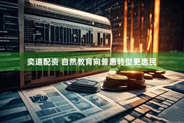 奕道配资 自然教育向普惠转型更惠民