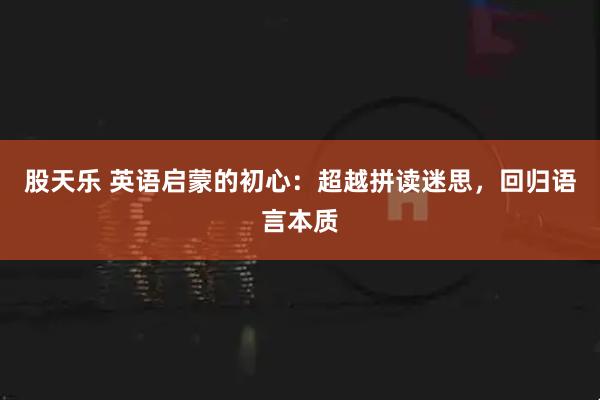 股天乐 英语启蒙的初心：超越拼读迷思，回归语言本质