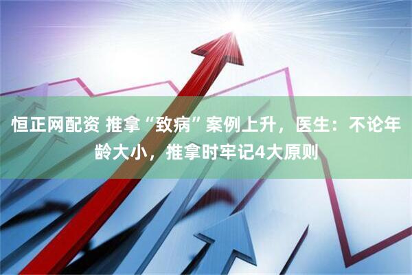 恒正网配资 推拿“致病”案例上升，医生：不论年龄大小，推拿时牢记4大原则