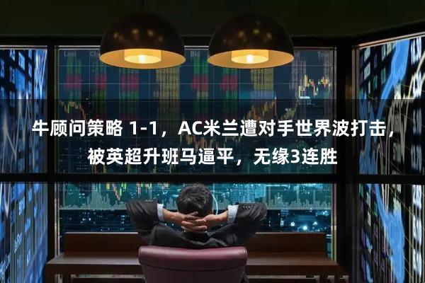 牛顾问策略 1-1，AC米兰遭对手世界波打击，被英超升班马逼平，无缘3连胜