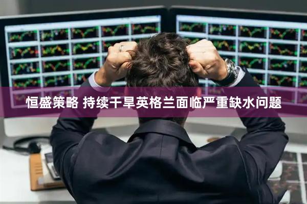恒盛策略 持续干旱　英格兰面临严重缺水问题