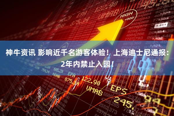 神牛资讯 影响近千名游客体验！上海迪士尼通报：2年内禁止入园！