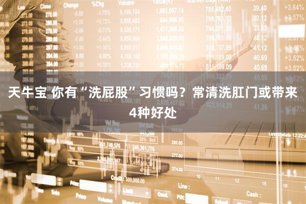 天牛宝 你有“洗屁股”习惯吗？常清洗肛门或带来4种好处