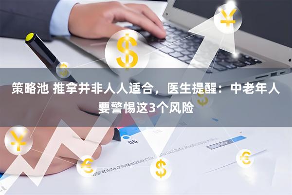 策略池 推拿并非人人适合，医生提醒：中老年人要警惕这3个风险