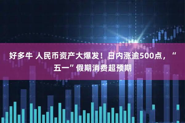 好多牛 人民币资产大爆发！日内涨逾500点，“五一”假期消费超预期
