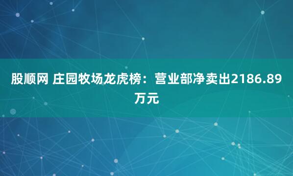 股顺网 庄园牧场龙虎榜:营业部净卖出2186.89万元