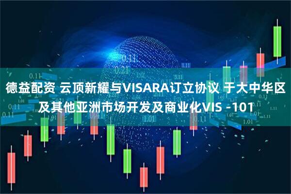 德益配资 云顶新耀与VISARA订立协议 于大中华区及其他亚洲市场开发及商业化VIS -101