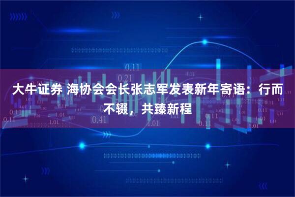 大牛证券 海协会会长张志军发表新年寄语：行而不辍，共臻新程